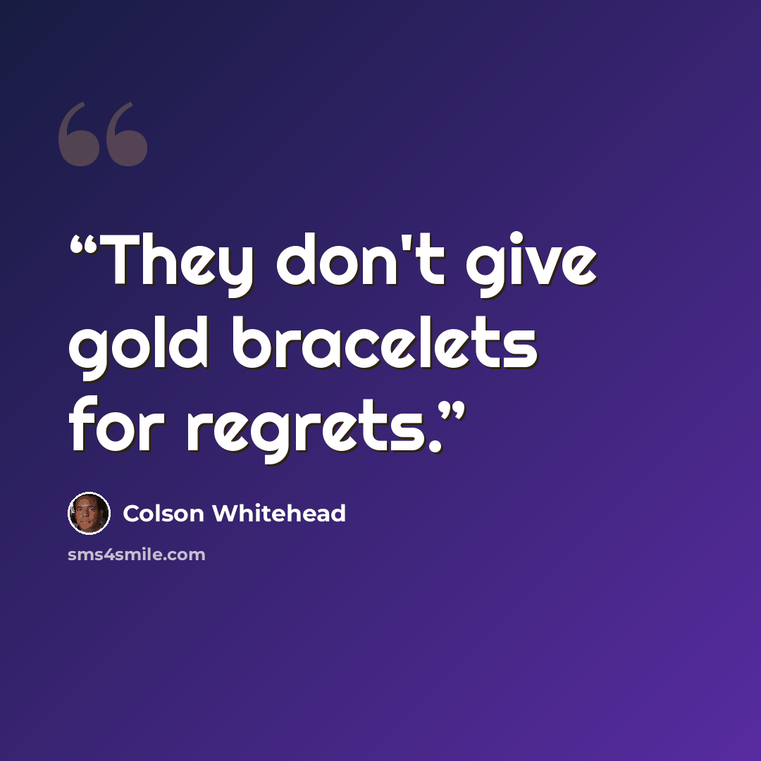 “They don't give gold bracelets for regrets.” quote by Colson Whitehead