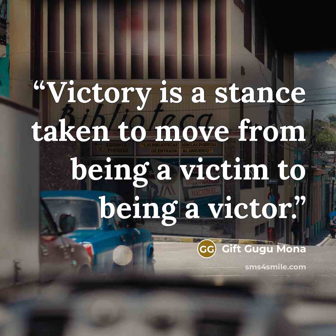 “Victory is a stance taken to move from being a victim to being a victor.” quote by Gift Gugu Mona