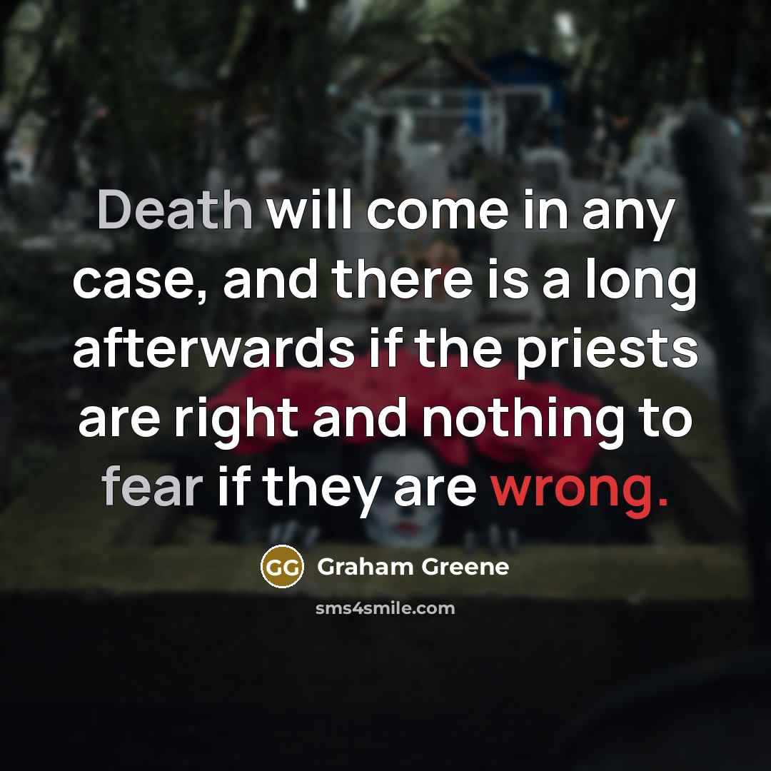 “Death will come in any case, and there is a long afterwards if the priests are right and nothing to fear if they are wrong.” quote by Graham Greene