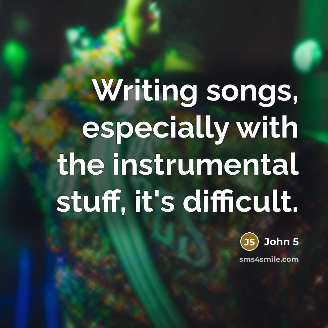 “Writing songs, especially with the instrumental stuff, it's difficult.” quote by John 5