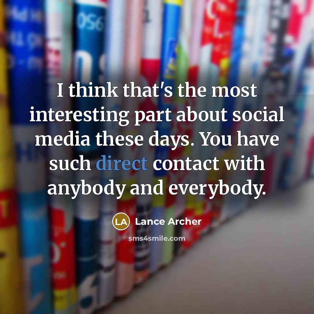 “I think that's the most interesting part about social media these days. You have such direct contact with anybody and everybody.” quote by Lance Archer