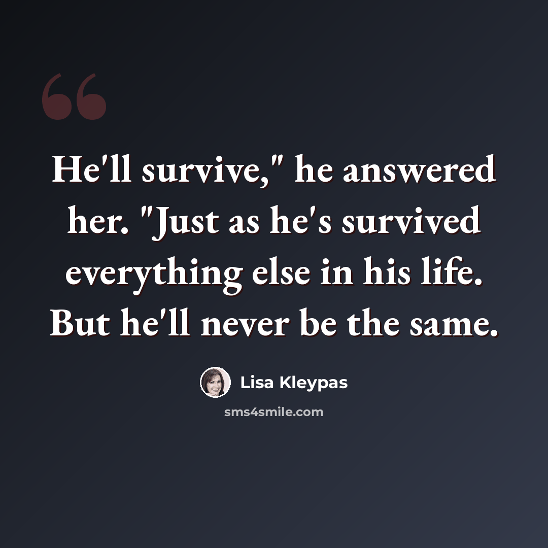 “He'll survive," he answered her. "Just as he's survived everything else in his life. But he'll never be the same.” quote by Lisa Kleypas