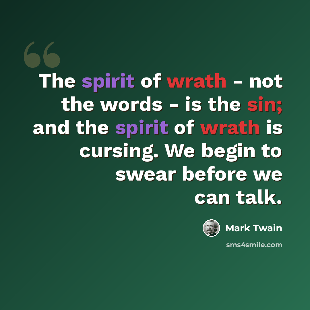 “The spirit of wrath - not the words - is the sin; and the spirit of wrath is cursing. We begin to swear before we can talk.” quote by Mark Twain