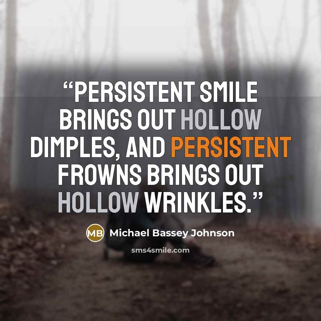 “Persistent smile brings out hollow dimples, and persistent frowns brings out hollow wrinkles.” quote by Michael Bassey Johnson