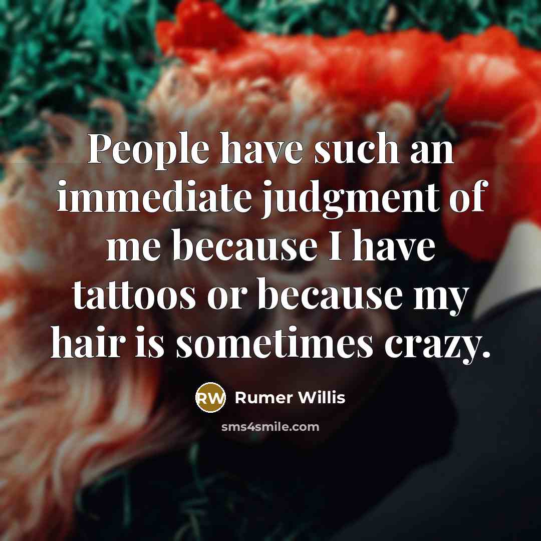 “People have such an immediate judgment of me because I have tattoos or because my hair is sometimes crazy.” quote by Rumer Willis