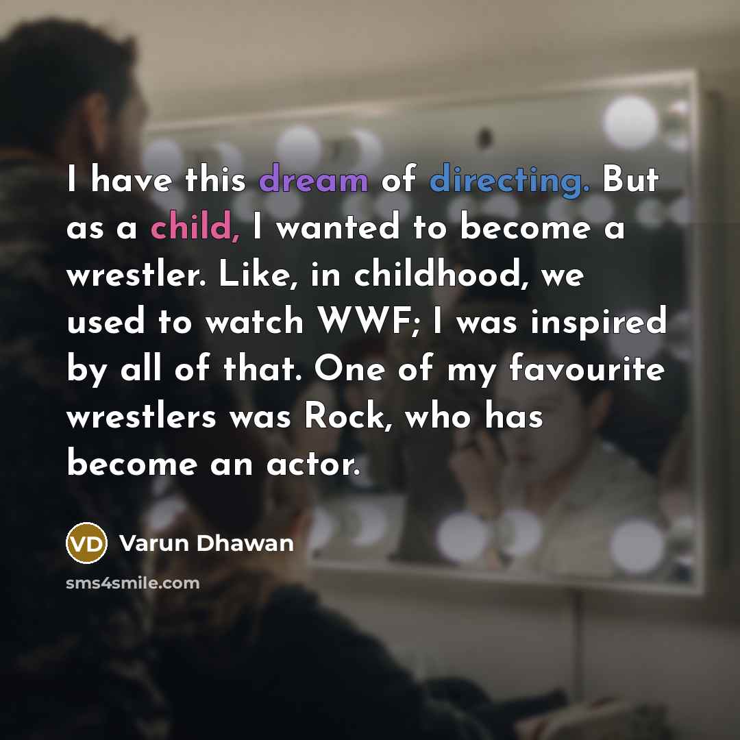 “I have this dream of directing. But as a child, I wanted to become a wrestler. Like, in childhood, we used to watch WWF; I was inspired by all of that. One of my favourite wrestlers was Rock, who has become an actor.” quote by Varun Dhawan