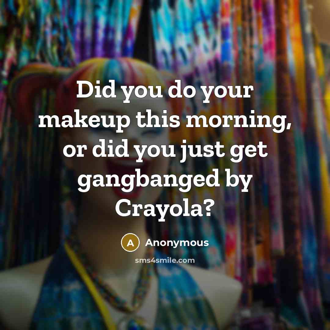 “Did you do your makeup this morning, or did you just get gangbanged by Crayola?” quote by Anonymous