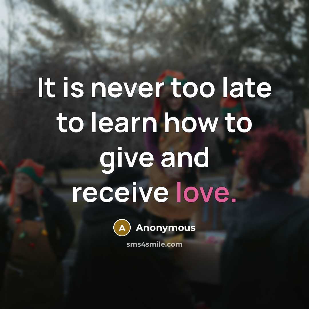 “It is never too late to learn how to give and receive love.” quote by Anonymous