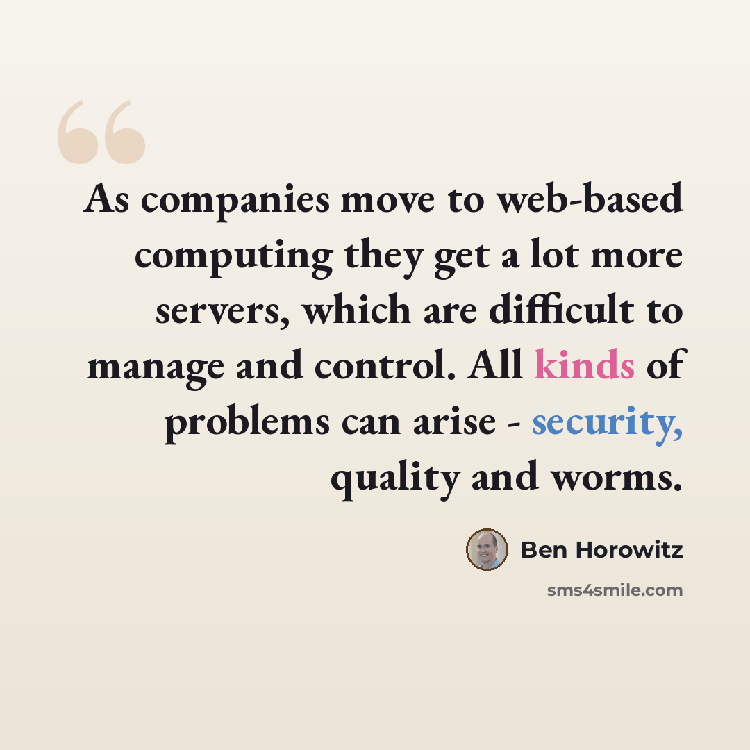 “As companies move to web-based computing they get a lot more servers, which are difficult to manage and control. All kinds of problems can arise - security, quality and worms.” quote by Ben Horowitz