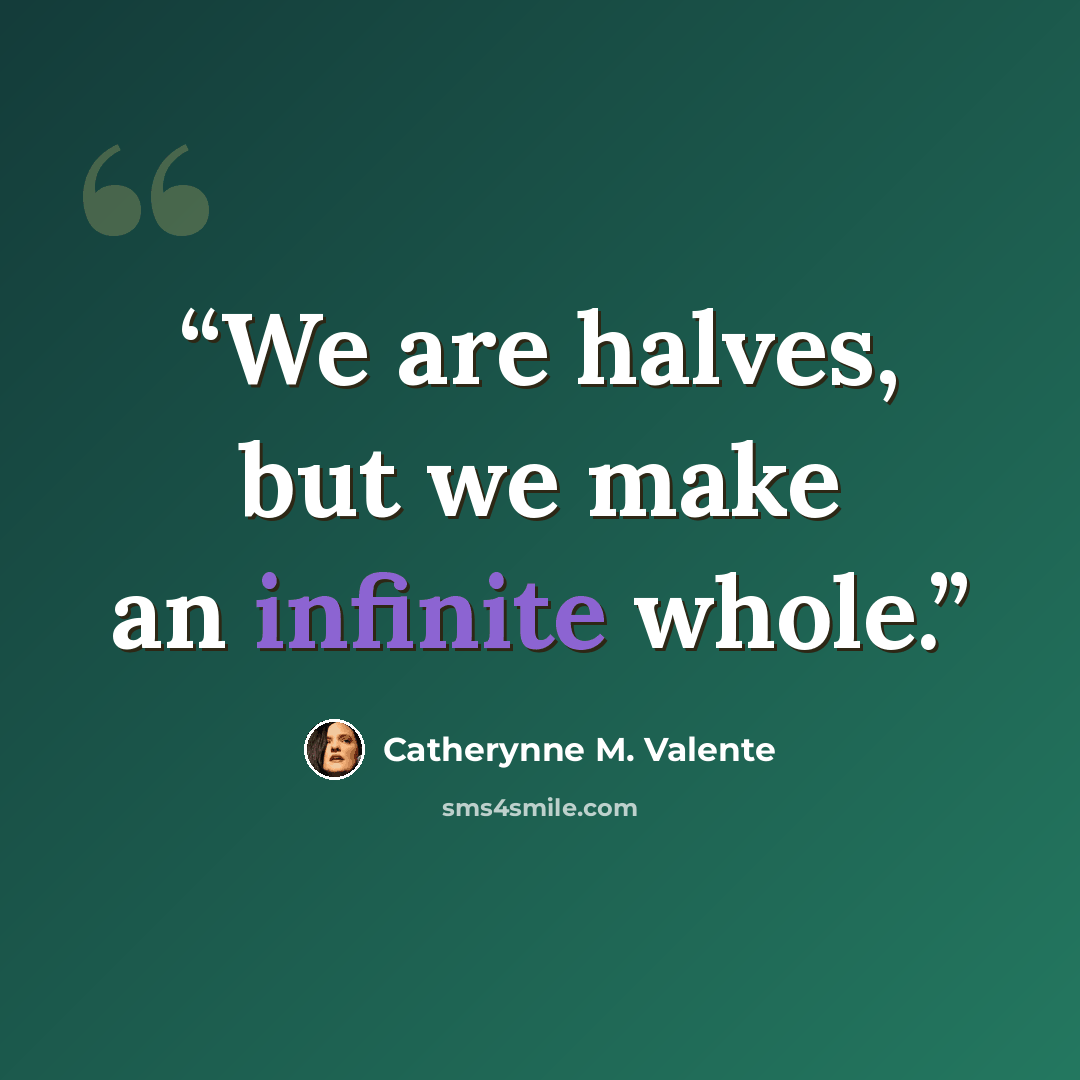 “We are halves, but we make an infinite whole.” quote by Catherynne M. Valente
