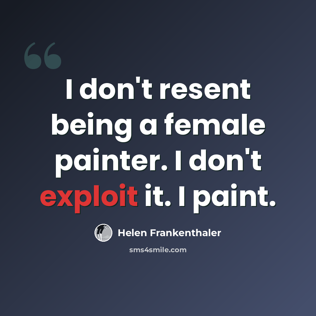 “I don't resent being a female painter. I don't exploit it. I paint.” quote by Helen Frankenthaler