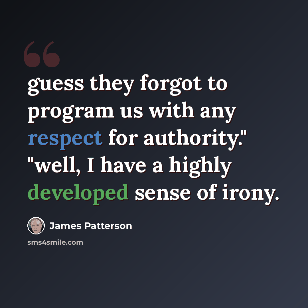 “guess they forgot to program us with any respect for authority." "well, I have a highly developed sense of irony.” quote by James Patterson
