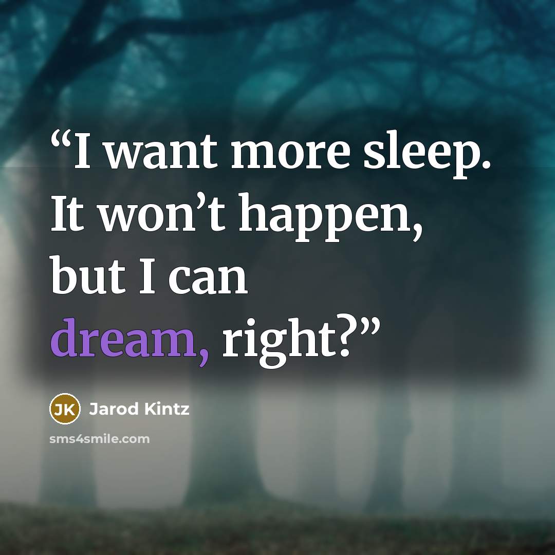 “I want more sleep. It won’t happen, but I can dream, right?” quote by Jarod Kintz