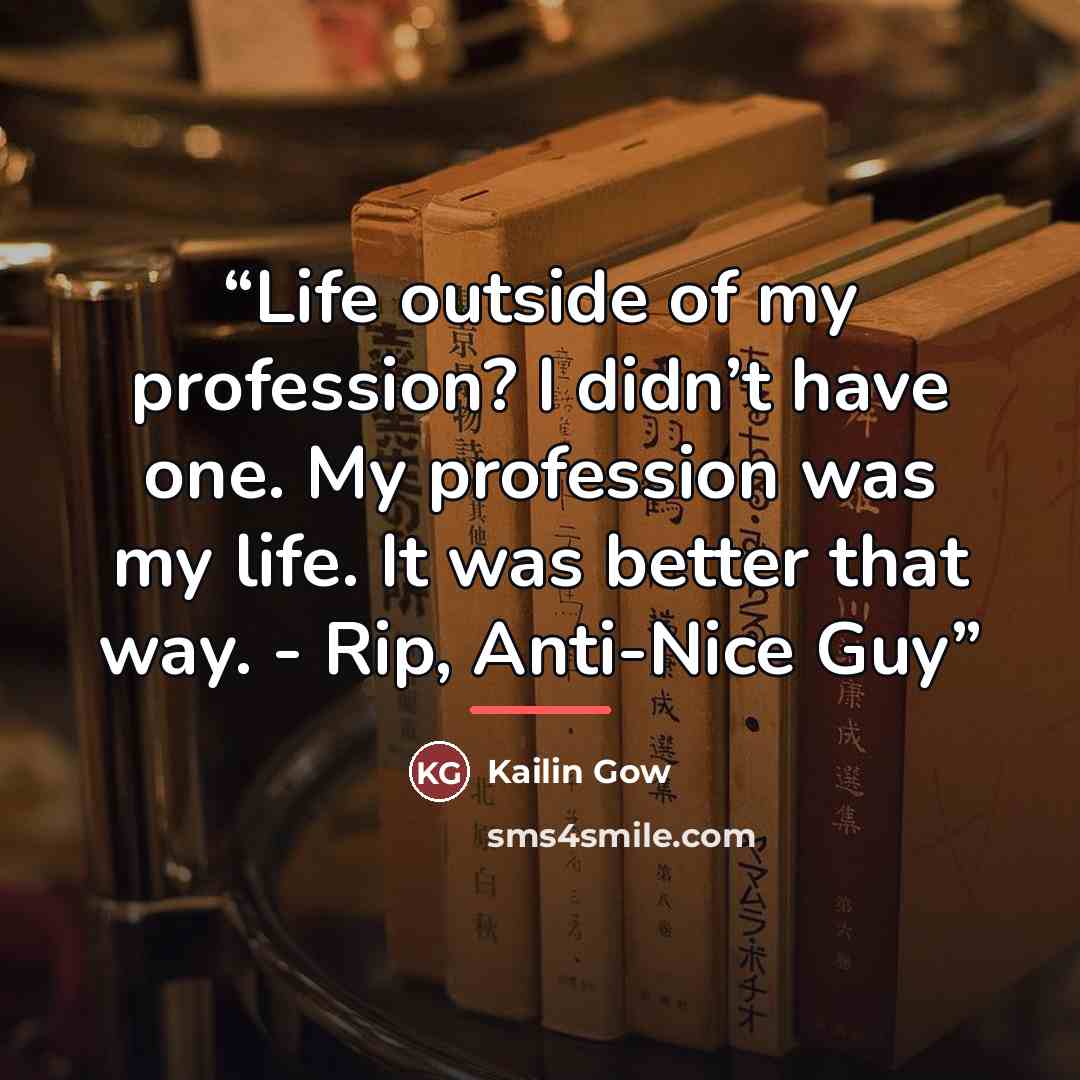 “Life outside of my profession? I didn’t have one. My profession was my life. It was better that way. - Rip, Anti-Nice Guy” quote by Kailin Gow