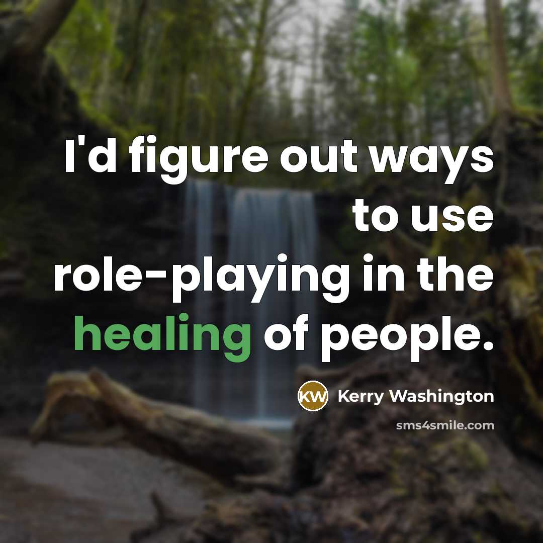 “I'd figure out ways to use role-playing in the healing of people.” quote by Kerry Washington