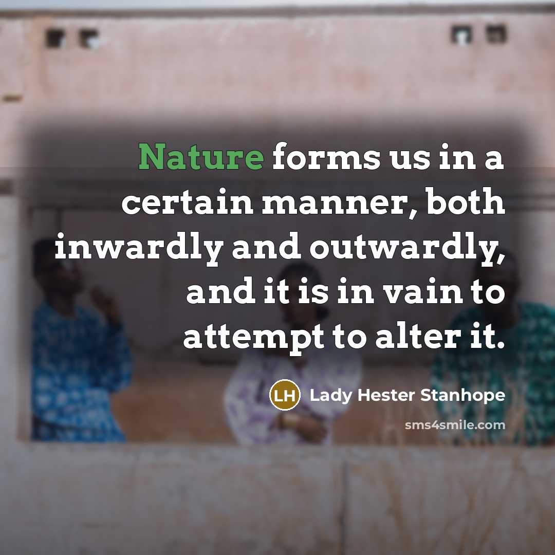 “Nature forms us in a certain manner, both inwardly and outwardly, and it is in vain to attempt to alter it.” quote by Lady Hester Stanhope