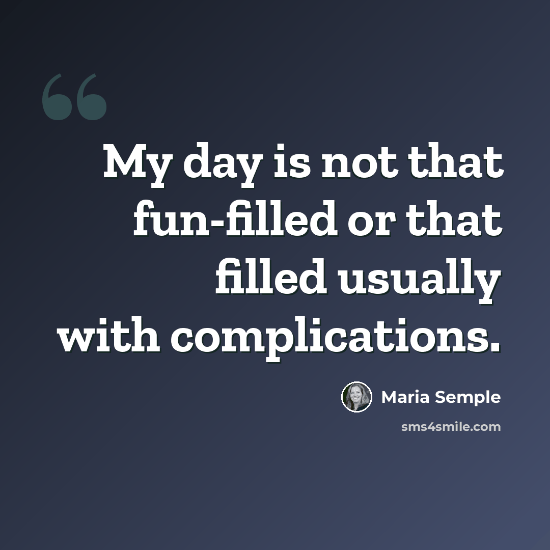 “My day is not that fun-filled or that filled usually with complications.” quote by Maria Semple