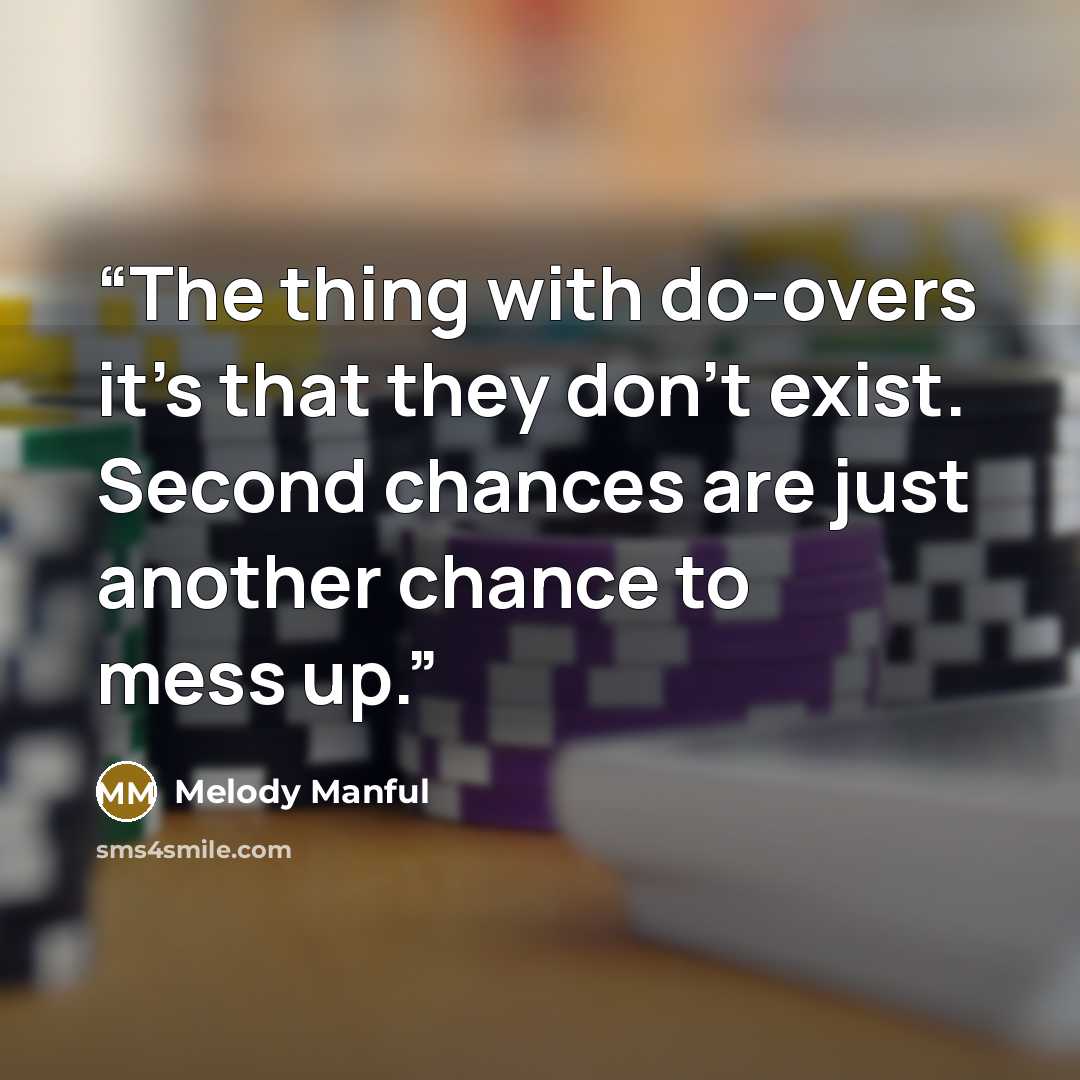 “The thing with do-overs it’s that they don’t exist. Second chances are just another chance to mess up.” quote by Melody Manful