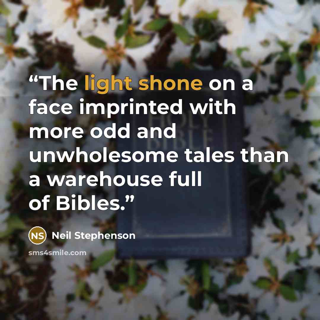 “The light shone on a face imprinted with more odd and unwholesome tales than a warehouse full of Bibles.” quote by Neil Stephenson