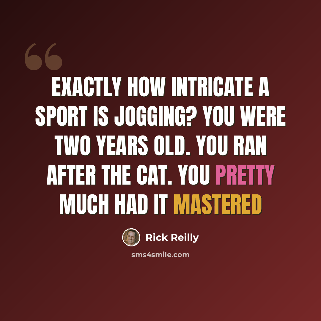 “Exactly how intricate a sport is jogging? You were two years old. You ran after the cat. You pretty much had it mastered” quote by Rick Reilly