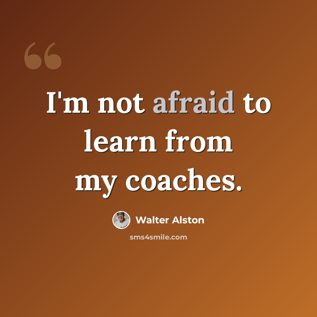“I'm not afraid to learn from my coaches.” quote by Walter Alston