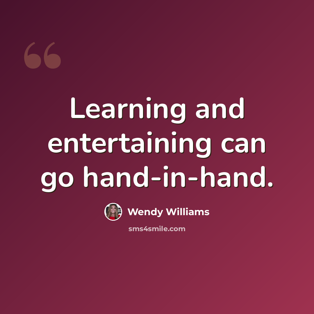 “Learning and entertaining can go hand-in-hand.” quote by Wendy Williams