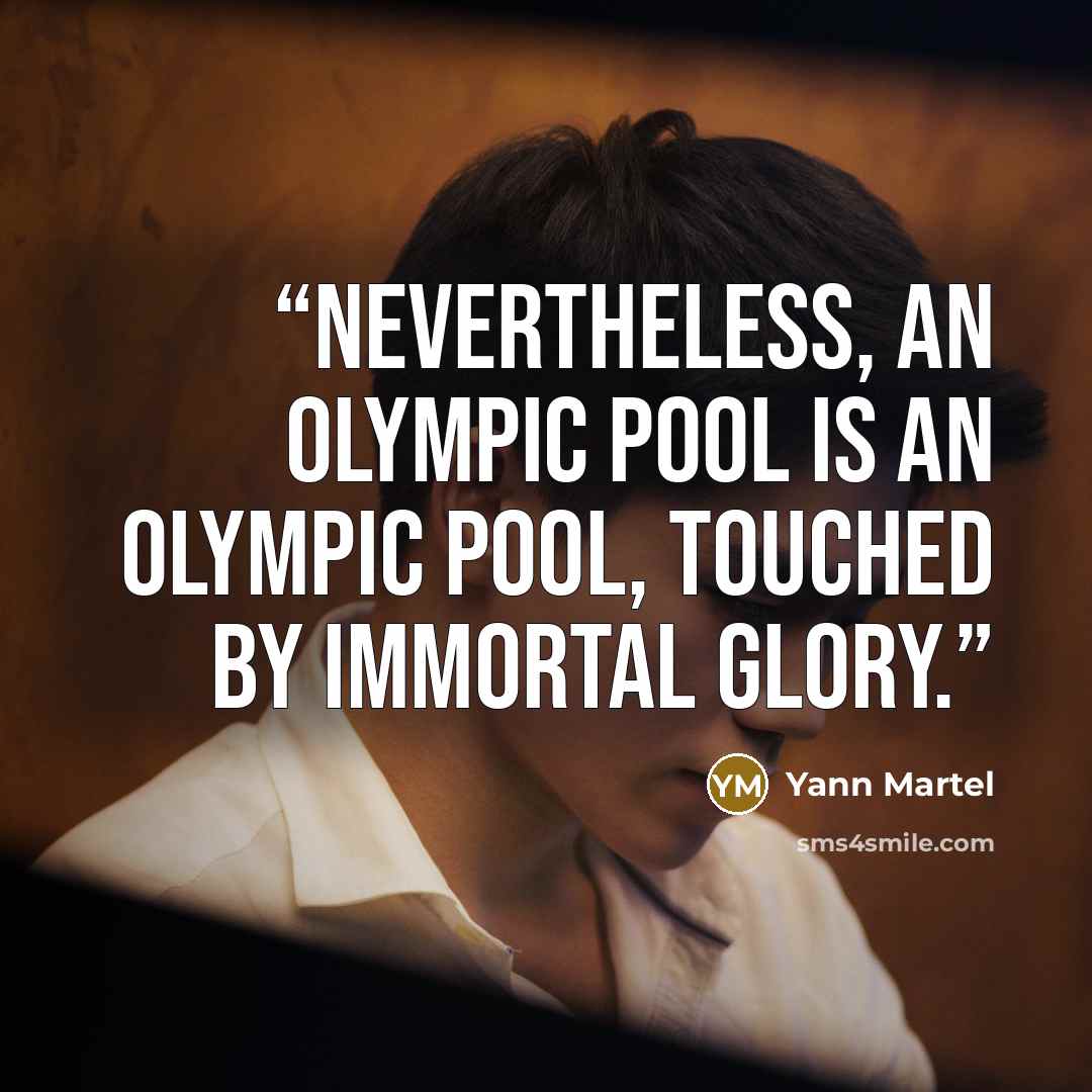 “Nevertheless, an Olympic pool is an Olympic pool, touched by immortal glory.” quote by Yann Martel