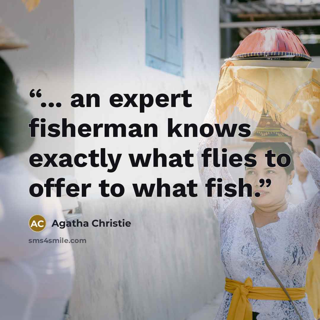 “... an expert fisherman knows exactly what flies to offer to what fish.” quote by Agatha Christie