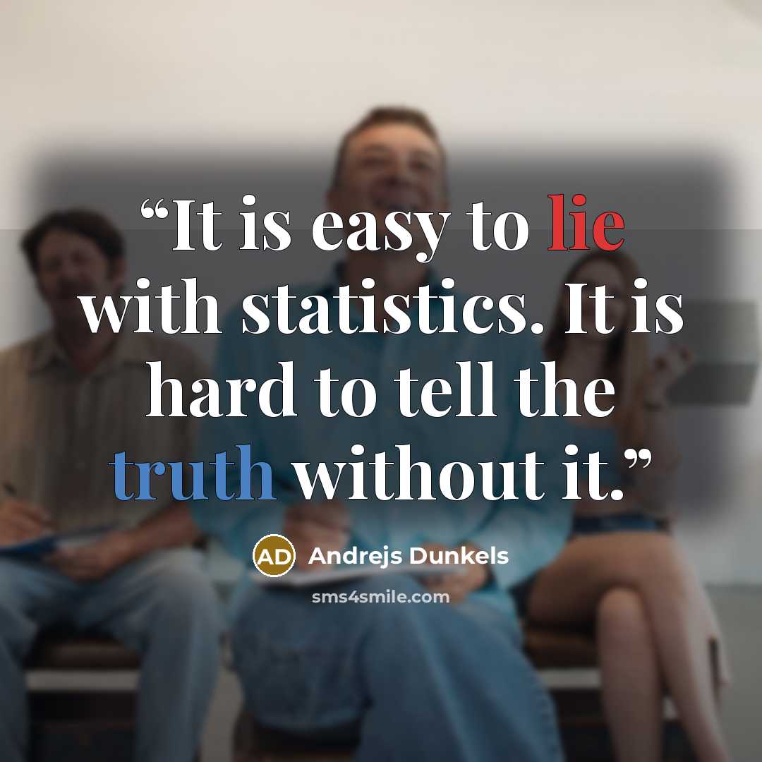 “It is easy to lie with statistics. It is hard to tell the truth without it.” quote by Andrejs Dunkels