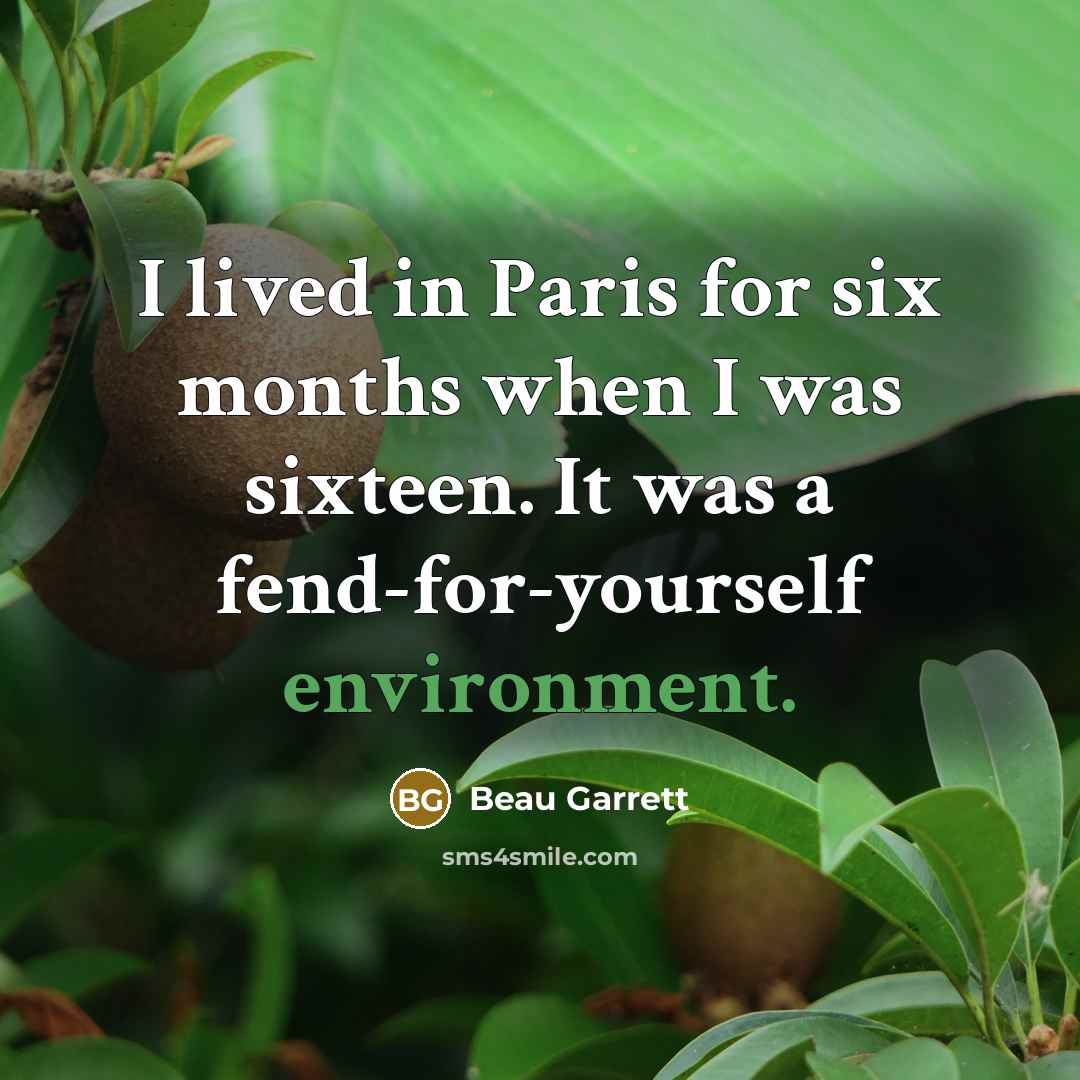 “I lived in Paris for six months when I was sixteen. It was a fend-for-yourself environment.” quote by Beau Garrett