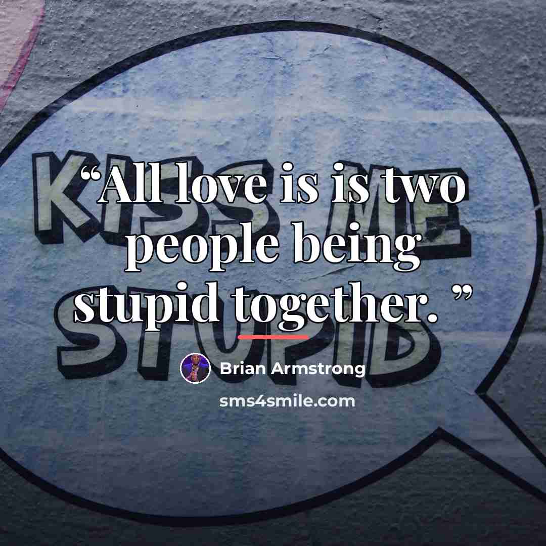 “All love is is two people being stupid together.” quote by Brian Armstrong