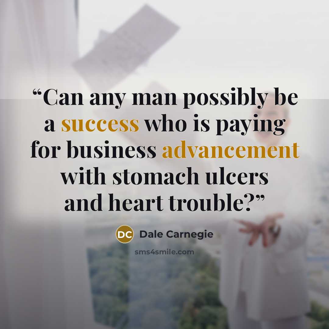 “Can any man possibly be a success who is paying for business advancement with stomach ulcers and heart trouble?” quote by Dale Carnegie