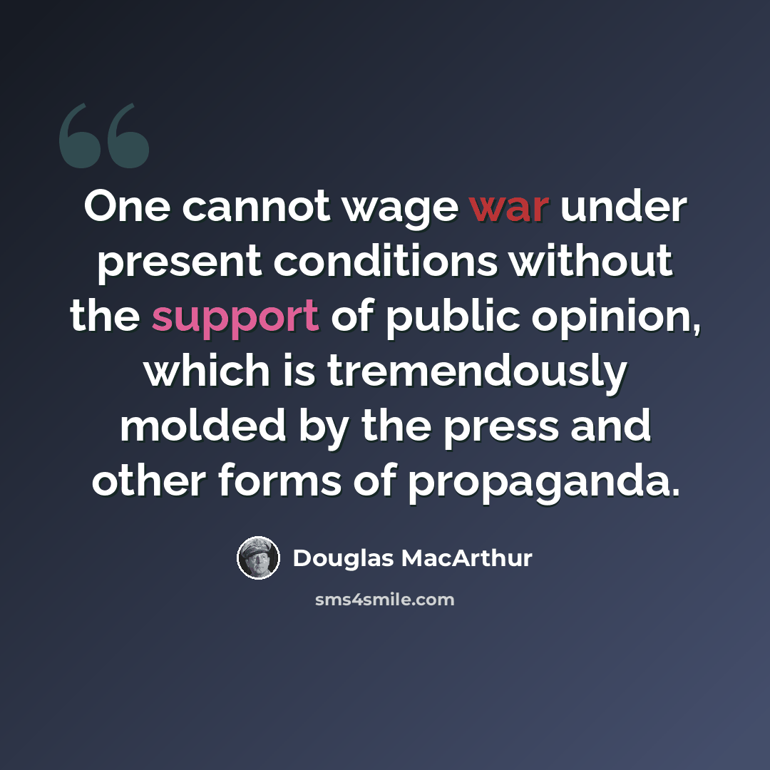 “One cannot wage war under present conditions without the support of public opinion, which is tremendously molded by the press and other forms of propaganda.” quote by Douglas MacArthur
