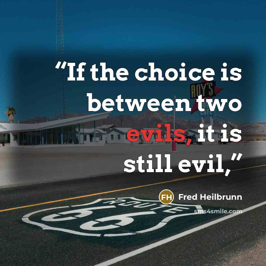 “If the choice is between two evils, it is still evil,” quote by Fred Heilbrunn