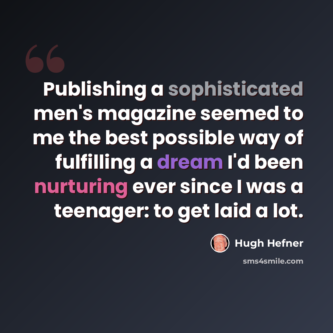 “Publishing a sophisticated men's magazine seemed to me the best possible way of fulfilling a dream I'd been nurturing ever since I was a teenager: to get laid a lot.” quote by Hugh Hefner