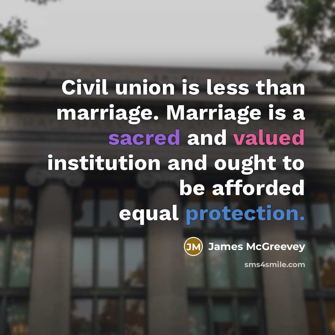 “Civil union is less than marriage. Marriage is a sacred and valued institution and ought to be afforded equal protection.” quote by James McGreevey
