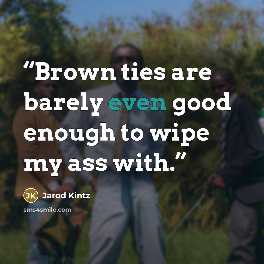 “Brown ties are barely even good enough to wipe my ass with.” quote by Jarod Kintz