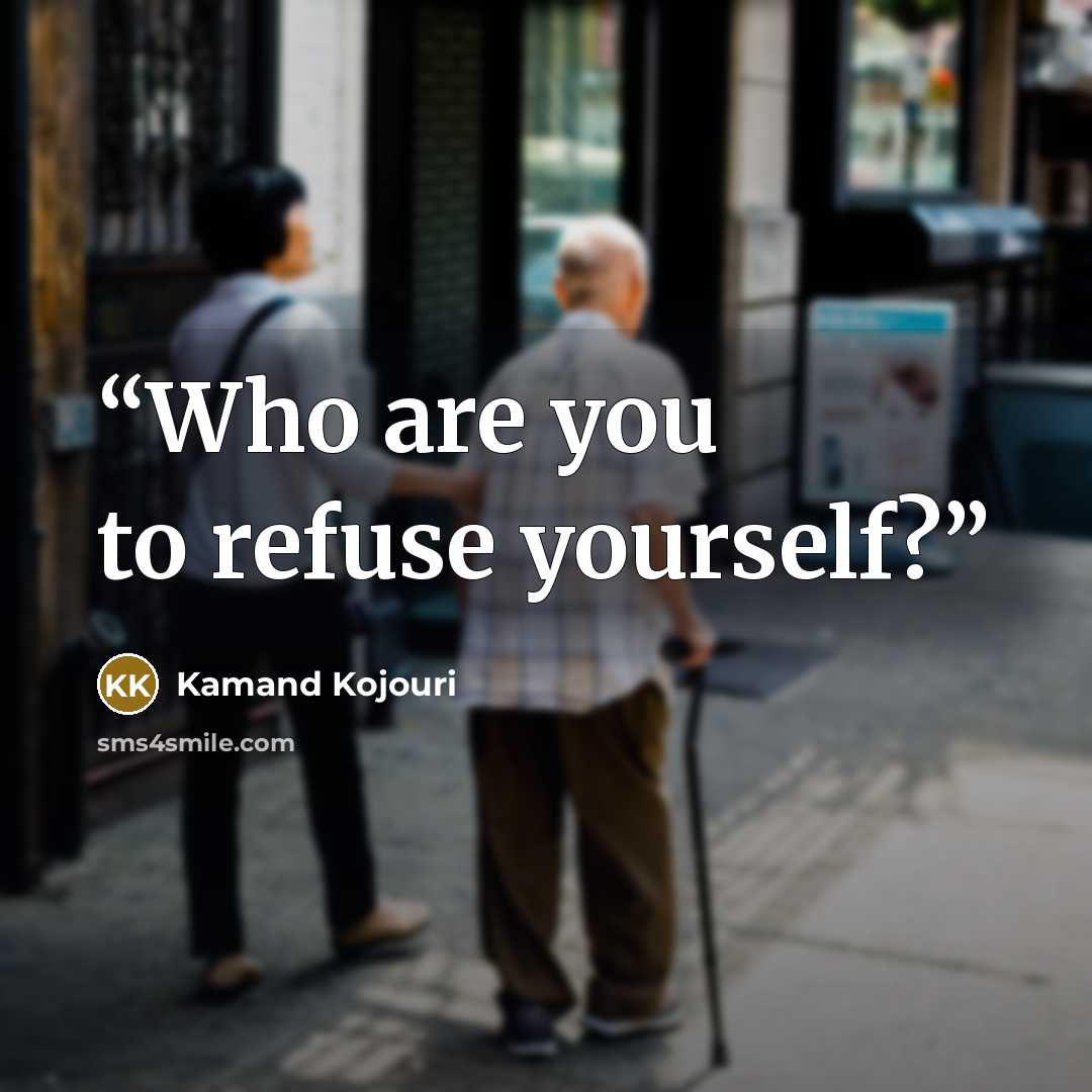 “Who are you to refuse yourself?” quote by Kamand Kojouri