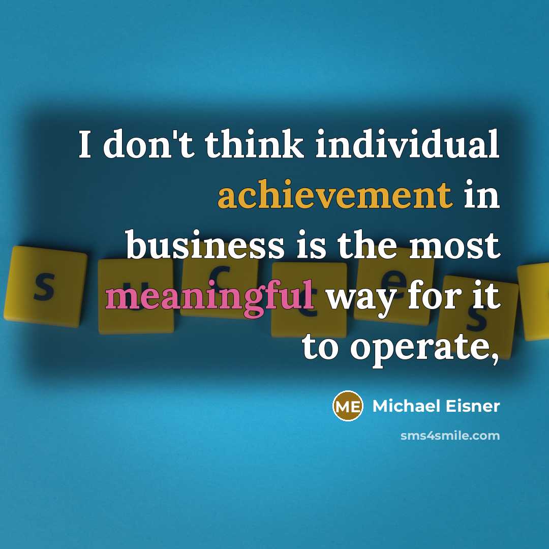 “I don't think individual achievement in business is the most meaningful way for it to operate,” quote by Michael Eisner