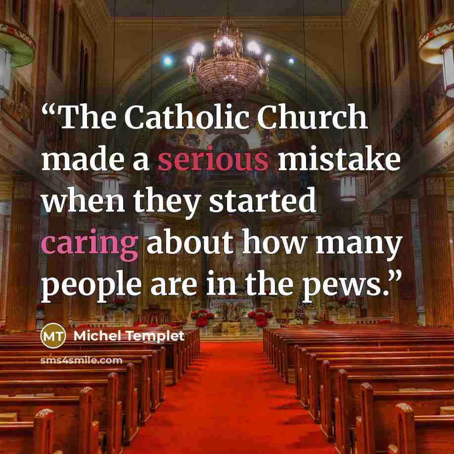 “The Catholic Church made a serious mistake when they started caring about how many people are in the pews.” quote by Michel Templet