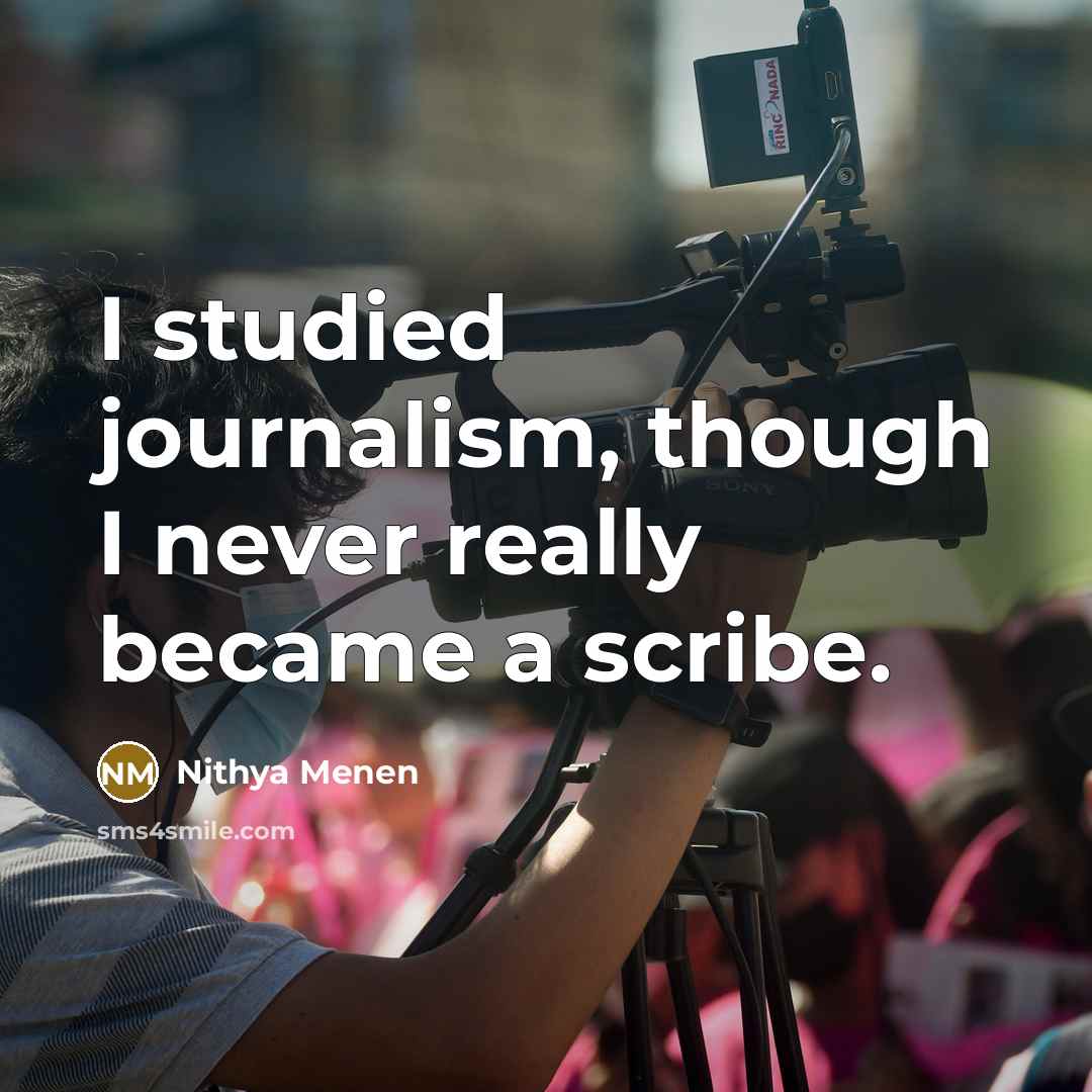 “I studied journalism, though I never really became a scribe.” quote by Nithya Menen
