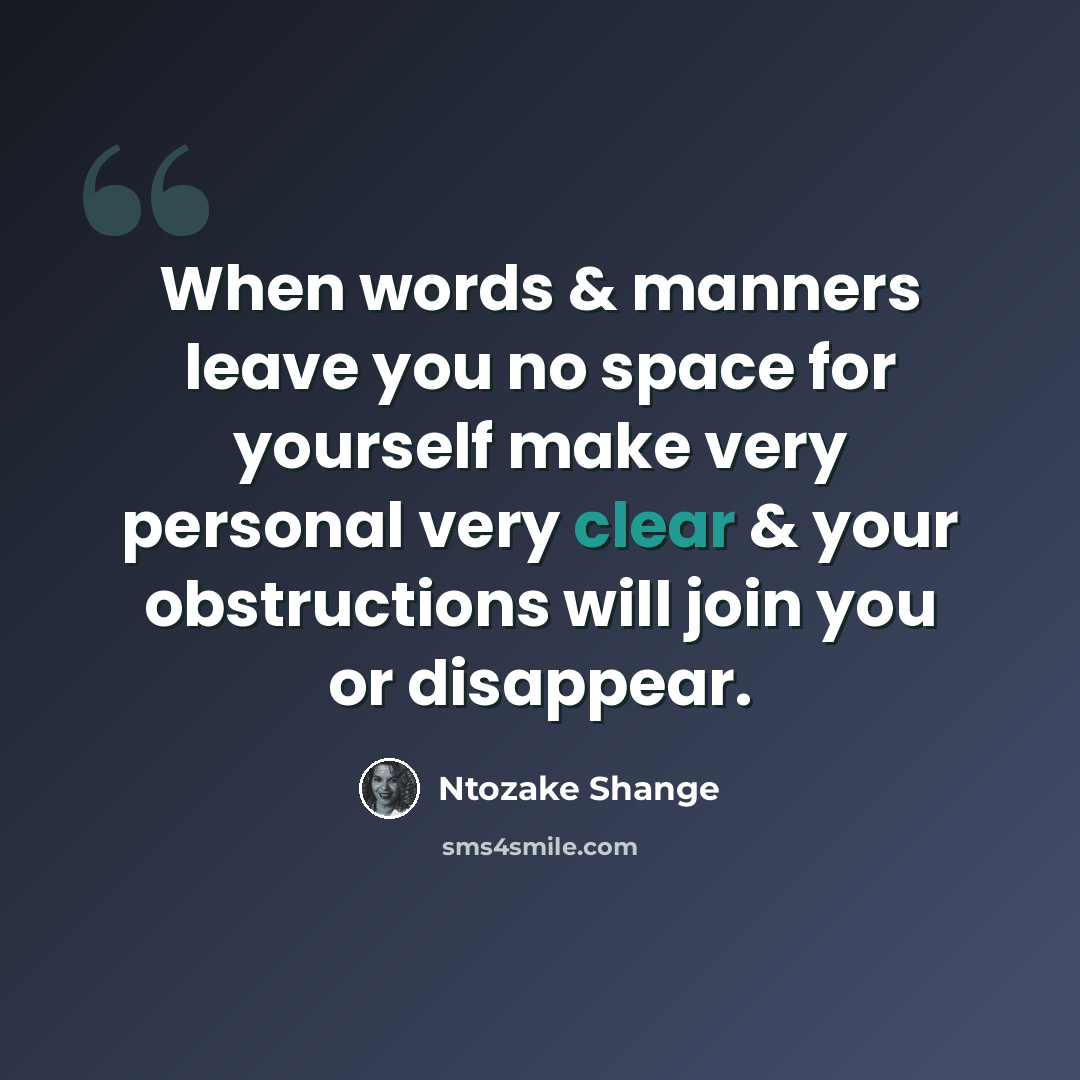 “When words & manners leave you no space for yourself make very personal very clear & your obstructions will join you or disappear.” quote by Ntozake Shange