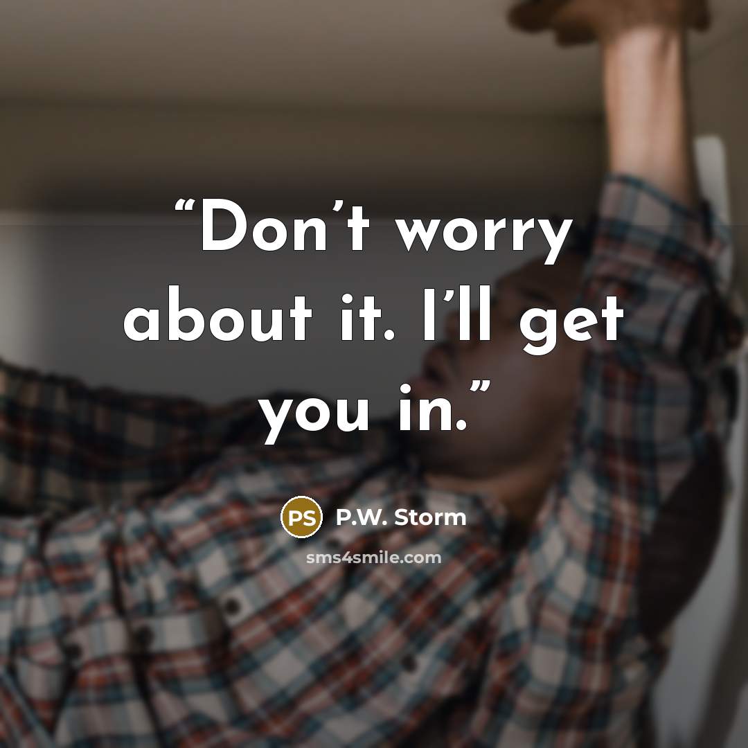 “Don’t worry about it. I’ll get you in.” quote by P.W. Storm