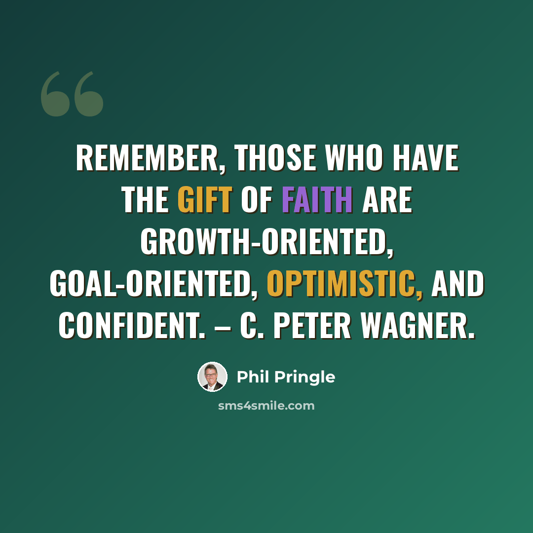 “Remember, Those who have the gift of faith are growth-oriented, goal-oriented, optimistic, and confident. – C. Peter Wagner.” quote by Phil Pringle