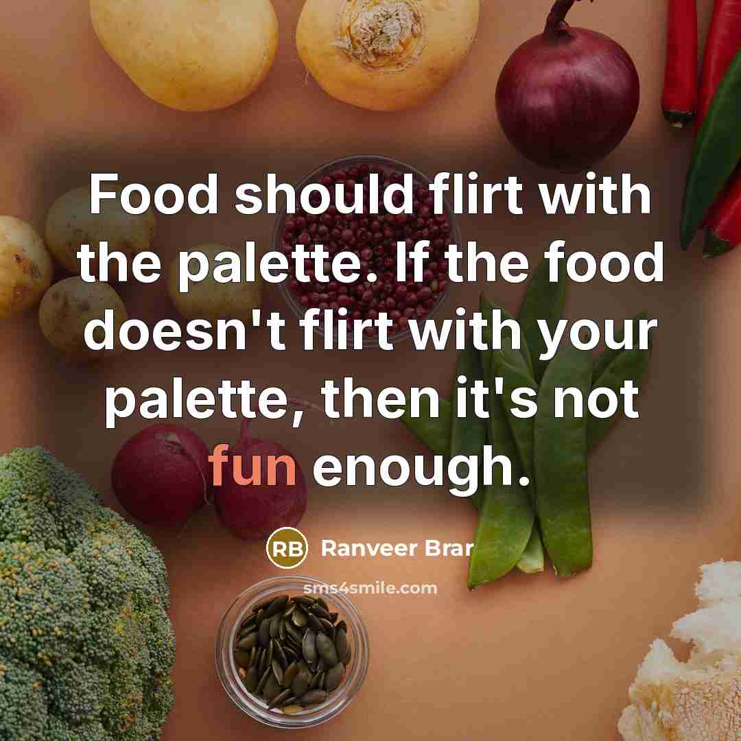 “Food should flirt with the palette. If the food doesn't flirt with your palette, then it's not fun enough.” quote by Ranveer Brar