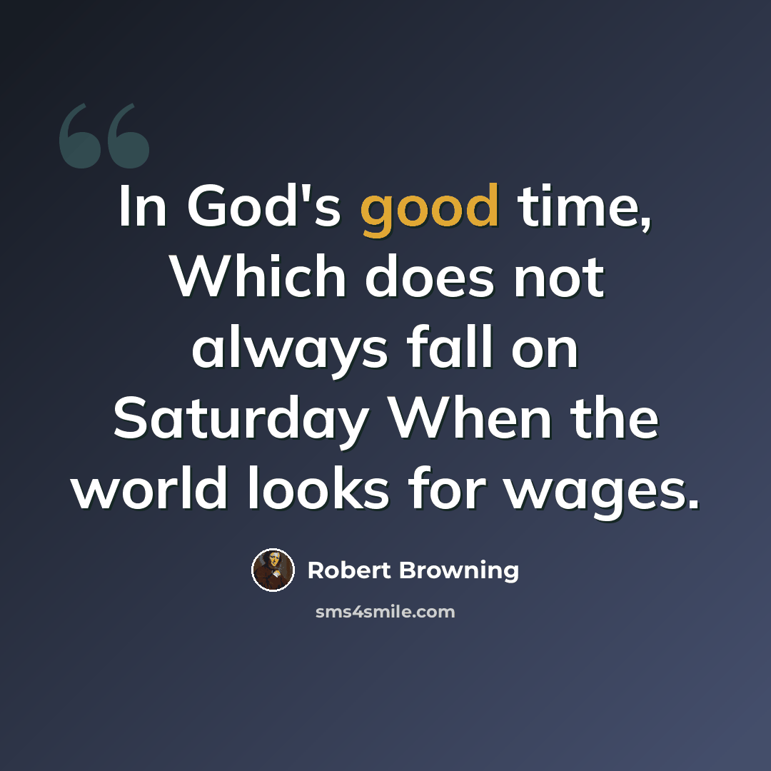 “In God's good time, Which does not always fall on Saturday When the world looks for wages.” quote by Robert Browning