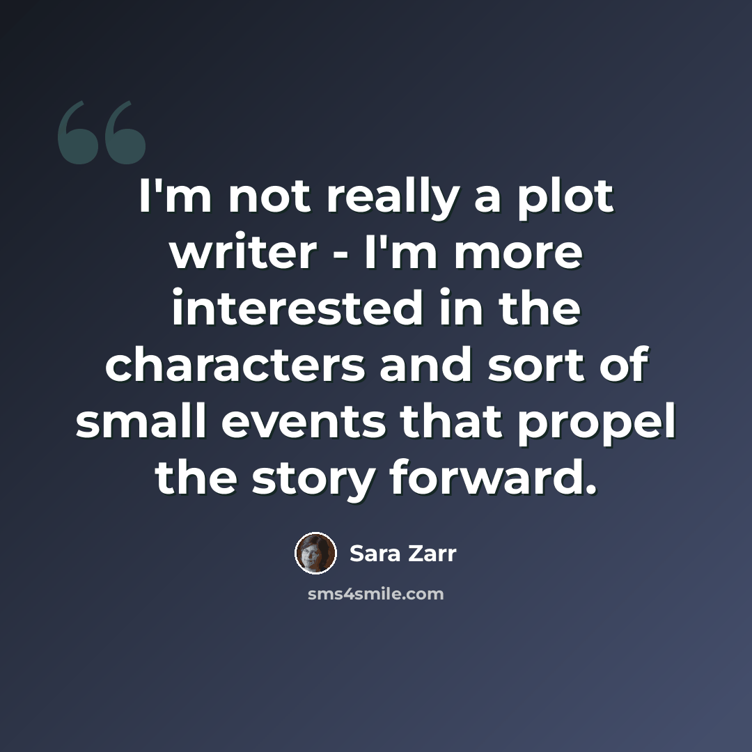 “I'm not really a plot writer - I'm more interested in the characters and sort of small events that propel the story forward.” quote by Sara Zarr