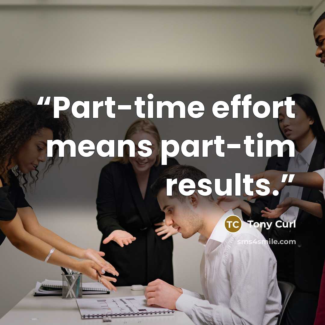 “Part-time effort means part-tim results.” quote by Tony Curl
