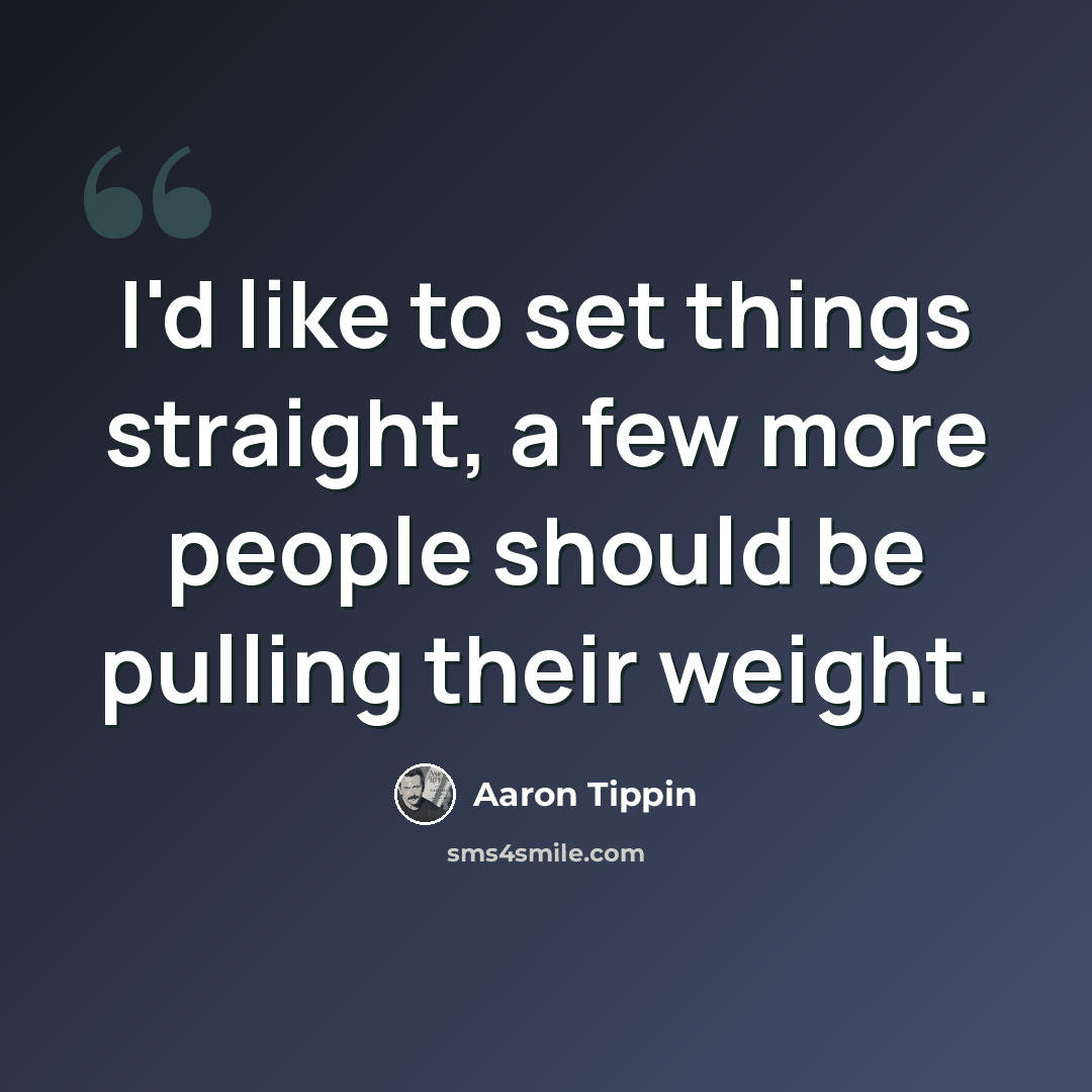 “I'd like to set things straight, a few more people should be pulling their weight.” quote by Aaron Tippin