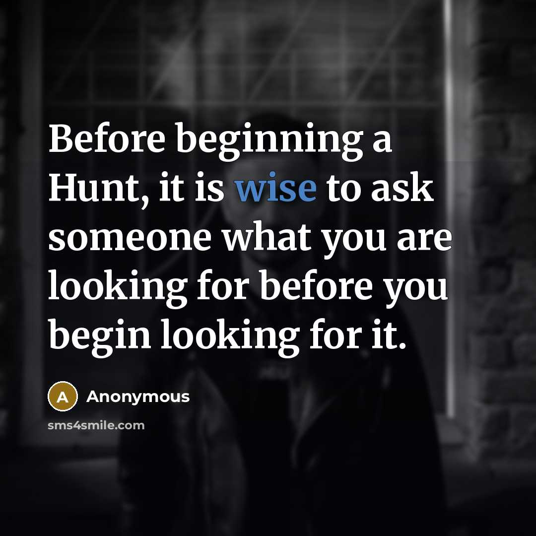 “Before beginning a Hunt, it is wise to ask someone what you are looking for before you begin looking for it.” quote by Anonymous